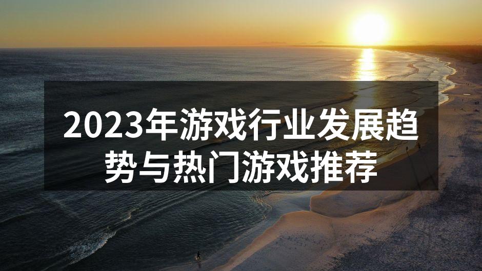 2023年游戏行业发展趋势与热门游戏推荐