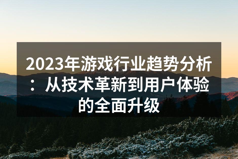 2023年游戏行业趋势分析:从技术革新到